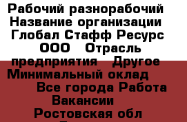 Рабочий-разнорабочий › Название организации ­ Глобал Стафф Ресурс, ООО › Отрасль предприятия ­ Другое › Минимальный оклад ­ 25 200 - Все города Работа » Вакансии   . Ростовская обл.,Донецк г.